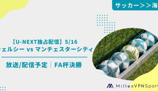 【U-NEXT独占配信】5/16 チェルシー vs マンチェスターシティの放送/配信予定│FA杯決勝