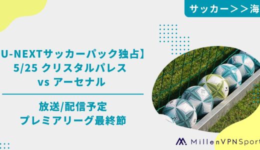 【U-NEXTサッカーパック独占】5/25 クリスタルパレス vs アーセナルの放送/配信予定│プレミアリーグ最終節