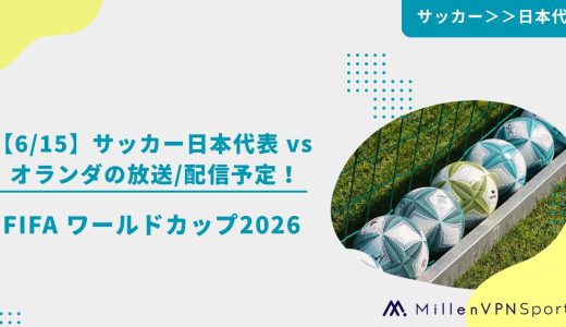 【6/15】サッカー日本代表 vs オランダの放送/配信予定！FIFA ワールドカップ2026