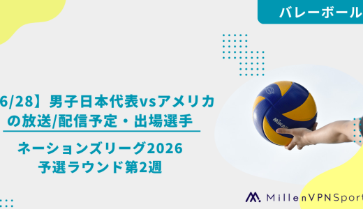 【6/28】男子日本代表vsアメリカの放送/配信予定・出場選手│ネーションズリーグ2026予選ラウンド第2週