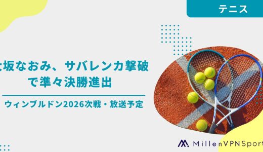 大坂なおみ、サバレンカ撃破で準々決勝進出｜ウィンブルドン2026次戦・放送予定